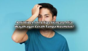 Skincare Bukan Hanya untuk Wanita: Panduan Lengkap untuk Pria yang Ingin Kulit Sehat dan Terawat